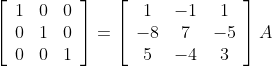 \left[\begin{array}{lll} 1 & 0 & 0 \\ 0 & 1 & 0 \\ 0 & 0 & 1 \end{array}\right]=\left[\begin{array}{ccc} 1 & -1 & 1 \\ -8 & 7 & -5 \\ 5 & -4 & 3 \end{array}\right] A