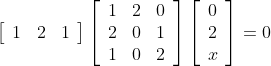 \left[\begin{array}{lll}1 & 2 & 1\end{array}\right]\left[\begin{array}{lll}1 & 2 & 0 \\ 2 & 0 & 1 \\ 1 & 0 & 2\end{array}\right]\left[\begin{array}{l}0 \\ 2 \\ x\end{array}\right]=0