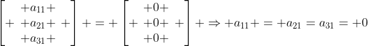 left[ egin{array}{c} a_{11} \ a_{21} \ a_{31} end{array} ight] = left[ egin{array}{c} 0 \ 0 \ 0 end{array} ight] Rightarrow a_{11} = a_{21}=a_{31}= 0
