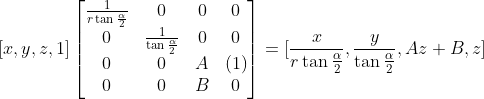 \left[x, y, z, 1\right] \left[ \begin{matrix} \frac{1}{r\tan{\frac{\alpha}{2}}} & 0 & 0 & 0 \\ 0 & \frac{1}{\tan{\frac{\alpha}{2}}} & 0 & 0 \\ 0 & 0 & A & (1) \\ 0 & 0 & B & 0 \\ \end{matrix}\right] =[\frac{x}{r\tan{\frac{\alpha}{2}}}, \frac{y}{\tan{\frac{\alpha}{2}}}, Az+B, z]