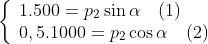 \left\{ \begin{array}{*{35}{l}} 1.500={{p}_{2}}\sin \alpha \quad (1) \\ 0,5.1000={{p}_{2}}\cos \alpha \quad (2) \\ \end{array} \right.