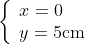 \left\{ \begin{array}{*{35}{l}} x=0 \\ y=5\text{cm} \\ \end{array} \right.