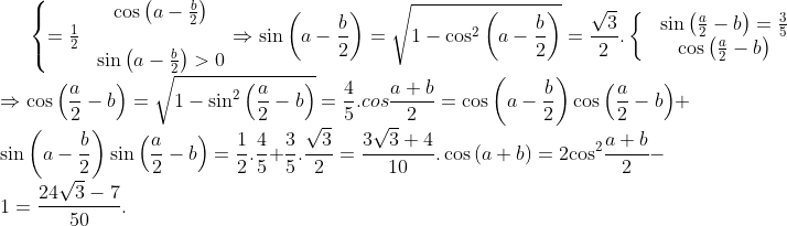 \left\{ \begin{matrix} & \cos \left( a-\frac{b}{2} \right)\\=\frac{1}{2} \\ & \sin \left( a-\frac{b}{2} \right)>0 \\ \end{align} \right.\Rightarrow \sin \left( a-\frac{b}{2} \right)=\sqrt{1-{{\cos }^{2}}\left( a-\frac{b}{2} \right)}=\frac{\sqrt{3}}{2}. \left\{ \begin{matrix} & \sin \left( \frac{a}{2}-b \right)=\frac{3}{5} \\ & \cos \left( \frac{a}{2}-b \right) \\ \end{align} \right.\\\Rightarrow \cos \left( \frac{a}{2}-b \right)=\sqrt{1-{{\sin }^{2}}\left( \frac{a}{2}-b \right)}=\frac{4}{5}. cos\frac{a+b}{2}=\cos \left( a-\frac{b}{2} \right)\cos \left( \frac{a}{2}-b \right)+\sin \left( a-\frac{b}{2} \right)\sin \left( \frac{a}{2}-b \right)=\frac{1}{2}.\frac{4}{5}+\frac{3}{5}.\frac{\sqrt{3}}{2}=\frac{3\sqrt{3}+4}{10}. \cos \left( a+b \right)=2{{\cos }^{2}}\frac{a+b}{2}-1=\frac{24\sqrt{3}-7}{50}.