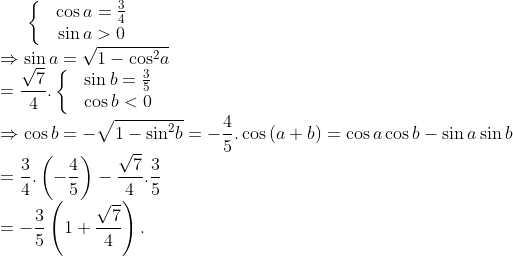 \left\{ \begin{matrix} & \cos a=\frac{3}{4} \\ & \sin a>0 \\ \end{align} \right.\\\Rightarrow \sin a=\sqrt{1-{{\cos }^{2}}a}\\=\frac{\sqrt{7}}{4}. \left\{ \begin{matrix} & \sin b=\frac{3}{5} \\ & \cos b<0 \\ \end{align} \right.\\\Rightarrow \cos b=-\sqrt{1-{{\sin }^{2}}b}=-\frac{4}{5}. \cos \left( a+b \right)=\cos a\cos b-\sin a\sin b\\=\frac{3}{4}.\left( -\frac{4}{5} \right)-\frac{\sqrt{7}}{4}.\frac{3}{5}\\=-\frac{3}{5}\left( 1+\frac{\sqrt{7}}{4} \right).
