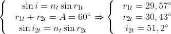 \left\{ \begin{matrix} & \sin i={{n}_{t}}\sin {{r}_{1t}} \\ & {{r}_{1t}}+{{r}_{2t}}=A=60{}^\circ \\ & \sin {{i}_{2t}}={{n}_{t}}\sin {{r}_{2t}} \\ \end{align} \right.\Rightarrow \left\{ \begin{matrix} & {{r}_{1t}}=29,57{}^\circ \\ & {{r}_{2t}}=30,43{}^\circ \\ & {{i}_{2t}}=51,2{}^\circ \\ \end{align} \right.