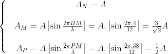 \left\{ \begin{matrix} & {{A}_{N}}=A \\ \\ & {{A}_{M}}=A\left| \sin \frac{2\pi BM}{\lambda } \right|=A.\left| \sin \frac{2\pi .4}{12} \right|=\frac{3}{\sqrt{2}}A \\ \\& {{A}_{P}}=A\left| \sin \frac{2\pi PM}{\lambda } \right|=A.\left| \sin \frac{2\pi .38}{12} \right|=\frac{1}{2}A \\ \end{align} \right.