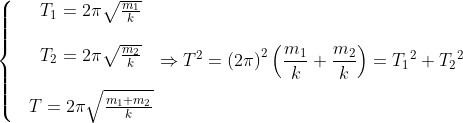 \left\{ \begin{matrix} & {{T}_{1}}=2\pi \sqrt{\frac{{{m}_{1}}}{k}}\\ \\ & {{T}_{2}}=2\pi \sqrt{\frac{{{m}_{2}}}{k}}\\ \\ & T=2\pi \sqrt{\frac{{{m}_{1}}+{{m}_{2}}}{k}} \\ \end{align} \right.\Rightarrow {{T}^{2}}={{(2\pi )}^{2}}\left( \frac{{{m}_{1}}}{k}+\frac{{{m}_{2}}}{k} \right)={{T}_{1}}^{2}+{{T}_{2}}^{2}
