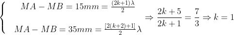 \left\{ \begin{matrix} & MA-MB=15mm=\frac{\left( 2k+1 \right)\lambda }{2} \\ \\ & MA-MB=35mm=\frac{\left[ 2\left( k+2 \right)+1 \right]}{2}\lambda \\ \end{align} \right.\Rightarrow \frac{2k+5}{2k+1}=\frac{7}{3}\Rightarrow k=1