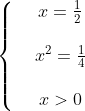 \left\{ \begin{matrix} \ & x=\frac{1}{2} \\ \\ & {{x}^{2}}=\frac{1}{4} \\ \\ & x>0 \\ \end{align} \right.
