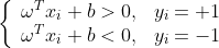 \left\{\begin{array}{ll} \omega^{T} x_{i}+b>0, & y_{i}=+1 \\ \omega^{T} x_{i}+b<0, & y_{i}=-1 \end{array}\right.