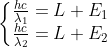 \left\{\begin{matrix} \frac{hc}{\lambda _{1}}=L+E_{1}\\ \frac{hc}{\lambda _{2}}=L+E_{2}\\ \end{matrix}\right.