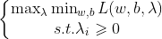 \left\{\begin{matrix} \max_{\lambda }\min_{w,b}L(w,b,\lambda )\\ s.t. \lambda _{i}\geqslant 0 \end{matrix}\right.