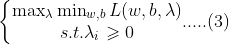 \left\{\begin{matrix} \max_{\lambda }\min_{w,b}L(w,b,\lambda )\\ s.t. \lambda _{i}\geqslant 0 \end{matrix}.....(3)\right.
