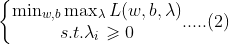 \left\{\begin{matrix} \min_{w,b}\max_{\lambda }L(w,b,\lambda )\\ s.t. \lambda _{i}\geqslant 0 \end{matrix}.....(2)\right.