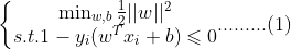 \left\{\begin{matrix} \min_{w,b}{\frac{1 }{2}||w||^{2}} \\ s.t. 1-y_{i}(w^{T}x_{i}+b)\leqslant 0 \end{matrix}.........(1)\right.