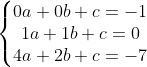 \left\{\begin{matrix} 0a+0b+c=-1& & \\ 1a+1b+c=0& & \\ 4a+2b+c=-7& & \end{matrix}\right.