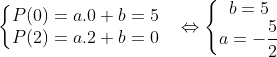 \left\{\begin{matrix} P(0)=a.0+b=5 & \\ P(2)=a.2+b=0 & \end{matrix}\right.\Leftrightarrow \left\{\begin{matrix} b=5 & \\ a=-\dfrac{5}{2} & \end{matrix}\right.