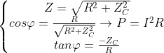 \left\{\begin{matrix} Z = \sqrt{R^{2} + Z_{C}^{2}}\\ cos\varphi = \frac{R}{\sqrt{R^{2} + Z_{C}^{2}}} \rightarrow P.. = I^{2}R\\ tan\varphi = \frac{-Z_{C}}{R} \end{matrix}\right.