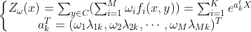 \left\{\begin{matrix} Z_\omega(x)=\sum_{y \in C}(\sum_{i=1}^{M}\omega_i f_i(x,y))=\sum_{i=1}^{K}e^{a_k^tX}& \\ a_k^T=(\omega_1\lambda_{1k},\omega_2\lambda_{2k},\cdots,\omega_M\lambda_{Mk})^T& \end{matrix}\right.