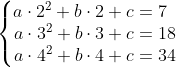 \left\{\begin{matrix} a\cdot 2^2+b\cdot 2+c=7 \phantom{..} \\a\cdot 3^2+b\cdot 3+c=18 \\ a\cdot 4^2+b\cdot 4+c=34 \end{matrix}\right.