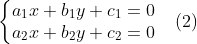 \left\{\begin{matrix} a_{1}x+b_{1}y+c_{1}=0 & \\ a_{2}x+b_{2}y+c_{2}=0 & \end{matrix}\right.(2)