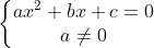 \left\{\begin{matrix} ax^{2} + bx + c = 0\\ a \neq 0 \end{matrix}\right.