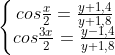 \left\{\begin{matrix} cos\tfrac{x}{2}=\tfrac{y+1,4}{y+1,8}\\ cos\tfrac{3x}{2}=\tfrac{y-1,4}{y+1,8} \end{matrix}\right.