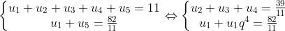 \left\{\begin{matrix} u_{1} + u_{2} + u_{3} + u_{4} + u_{5} = 11\\ u_{1} + u_{5} = \frac{82}{11} \end{matrix}\right. \Leftrightarrow \left\{\begin{matrix} u_{2} + u_{3} + u_{4} = \frac{39}{11}\\ u_{1} + u_{1}q^{4} = \frac{82}{11} \end{matrix}\right.
