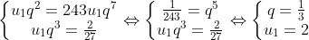 left{begin{matrix} u_{1}q^{2} = 243u_{1}q^{7}\ u_{1}q^{3} = frac{2}{27} end{matrix}right. Leftrightarrow left{begin{matrix} frac{1}{243} = q^{5}\ u_{1}q^{3} = frac{2}{27} end{matrix}right. Leftrightarrow left{begin{matrix} q = frac{1}{3}\ u_{1} = 2 end{matrix}right.