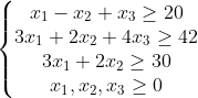 \left\{\begin{matrix} x_{1}-x_{2} +x_{3}\geq 20\\ 3x_{1}+2x_{2} +4x_{3}\geq 42\\ 3x_{1}+2x_{2}\geq 30\\ x_{1},x_{2} ,x_{3}\geq 0\end{matrix}\right.