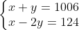 \left\{\begin{matrix} x+y=1006 & \\ x-2y=124& \end{matrix}\right.