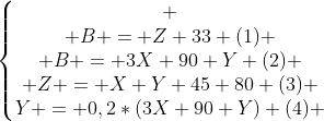 left{begin{matrix} \ B = Z+33 (1) \ B = 3X+90+Y (2) \ Z = X+Y+45+80 (3) \Y = 0,2*(3X+90+Y) (4) end{matrix}right.