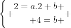 left{egin{matrix} egin{aligned}2=a.2+b \ 4=b end{aligned} end{matrix}
ight.