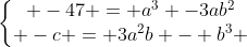 left{egin{matrix} -47 = a^{3} -3ab^{2}\ -c = 3a^{2}b - b^{3} end{matrix}ight.
