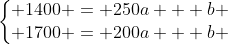 left{egin{matrix} 1400 = 250a + b \ 1700 = 200a + b end{matrix}
ight.