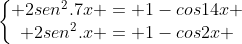 left{egin{matrix} 2sen^{{2}}.7x = 1-cos14x \ 2sen^{2}.x = 1-cos2x end{matrix}
ight.