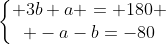 left{egin{matrix} 3b+a = 180 \ -a-b=-80end{matrix}
ight.