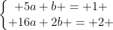 left{egin{matrix} 5a+b = 1 \ 16a+2b = 2 end{matrix}ight.
