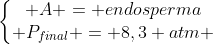 left{begin{matrix} A = endosperma\ P_{final} = 8,3 atm end{matrix}right.