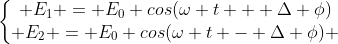 left{egin{matrix} E_1 = E_0 cos(omega t + Delta phi)\ E_2 = E_0 cos(omega t - Delta phi) end{matrix}ight.