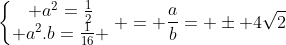 left{egin{matrix} a^{2}=frac{1}{2}\ a^{2}.b=frac{1}{16} end{matrix}ight. = frac{a}{b}= pm 4sqrt{2}