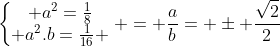 left{egin{matrix} a^{2}=frac{1}{8}\ a^{2}.b=frac{1}{16} end{matrix}ight. = frac{a}{b}= pm frac{sqrt{2}}2{}