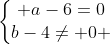 left{egin{matrix} a-6=0\b-4
eq 0 end{matrix}ight.