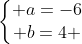 left{egin{matrix} a=-6\ b=4 end{matrix}ight.