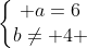 left{egin{matrix} a=6\b
eq 4 end{matrix}ight.