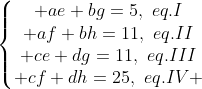 left{egin{matrix} ae+bg=5,,,eq.I\ af+bh=11,,,eq.II\ ce+dg=11,,,eq.III\ cf+dh=25,,,eq.IV end{matrix}ight.