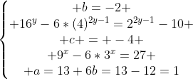 left{egin{matrix} b=-2 \ 16^y-6*(4)^{2y-1}=2^{2y-1}-10 \ c = -4 \ 9^x-6*3^x=27 \ a=13+6b=13-12=1end{matrix}
ight.