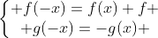 left{egin{matrix} f(-x)=f(x) f \ g(-x)=-g(x) end{matrix}ight.