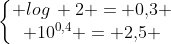 left{egin{matrix} log, 2 = 0,!3 \ 10^{0,4} = 2,!5 end{matrix}
ight.