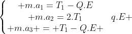 left{egin{matrix} m.a_1=T_1-Q.E\ m.a_2=2.T_1+q.E \ m.a_3 = T_1-Q.E end{matrix}ight.